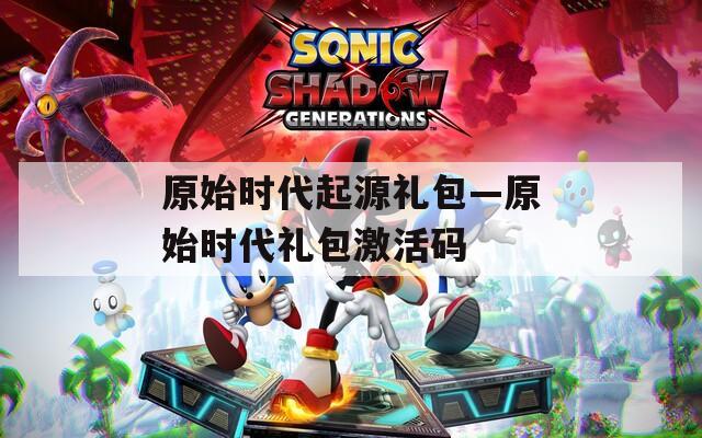 原始时代起源礼包—原始时代礼包激活码
