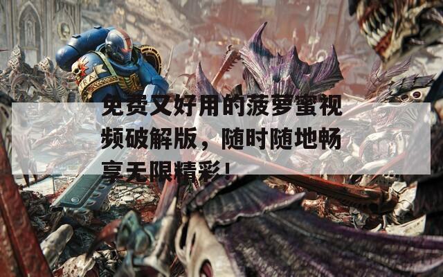 免费又好用的菠萝蜜视频破解版，随时随地畅享无限精彩！