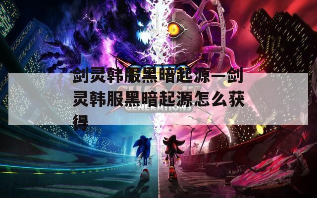 剑灵韩服黑暗起源—剑灵韩服黑暗起源怎么获得