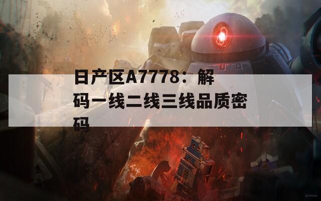 日产区A7778：解码一线二线三线品质密码