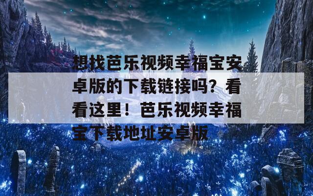 想找芭乐视频幸福宝安卓版的下载链接吗？看看这里！芭乐视频幸福宝下载地址安卓版