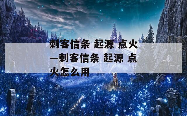 刺客信条 起源 点火—刺客信条 起源 点火怎么用