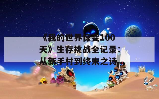 《我的世界惊变100天》生存挑战全记录：从新手村到终末之诗