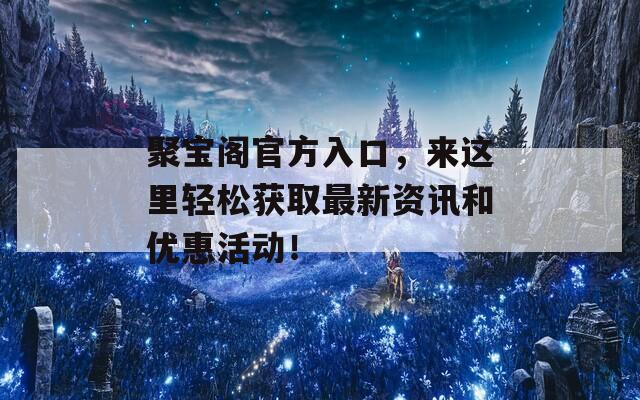 聚宝阁官方入口，来这里轻松获取最新资讯和优惠活动！