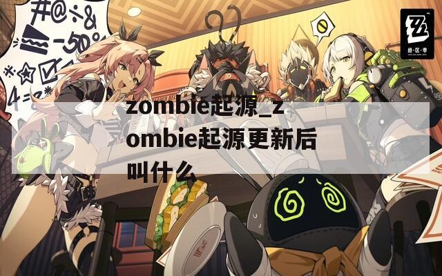 zombie起源_zombie起源更新后叫什么