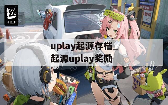 uplay起源存档_起源uplay奖励