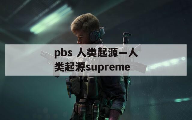 pbs 人类起源—人类起源supreme