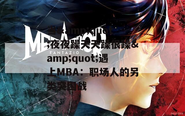 当&quot;夜夜躁天天躁很躁&quot;遇上MBA：职场人的另类突围战