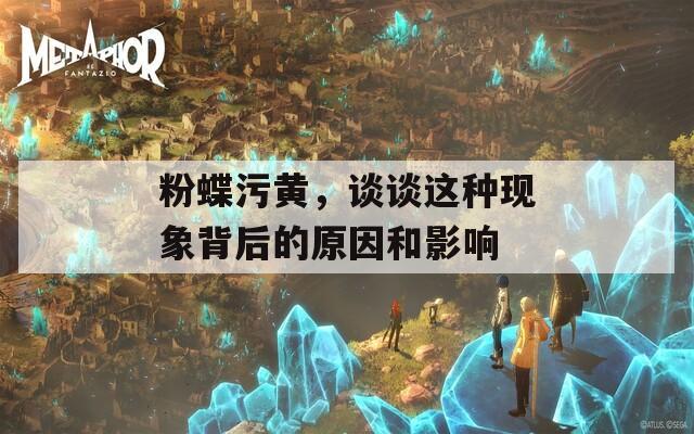 粉蝶污黄，谈谈这种现象背后的原因和影响
