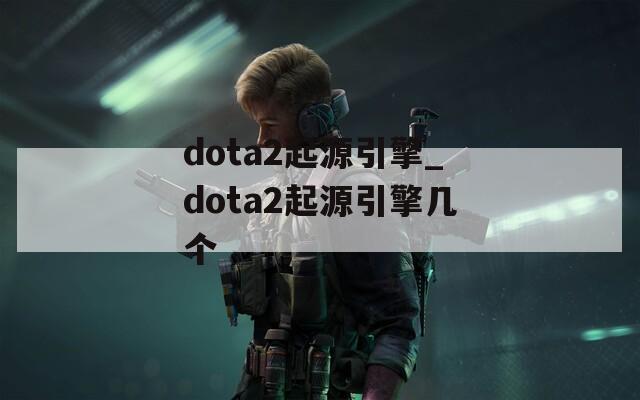 dota2起源引擎_dota2起源引擎几个