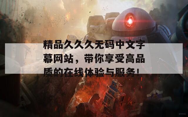 精品久久久无码中文字幕网站，带你享受高品质的在线体验与服务！