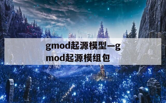 gmod起源模型—gmod起源模组包