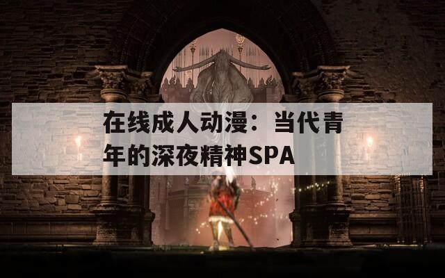 在线成人动漫：当代青年的深夜精神SPA