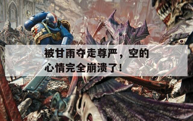 被甘雨夺走尊严，空的心情完全崩溃了！