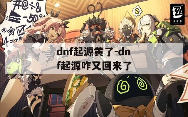 dnf起源黄了-dnf起源咋又回来了