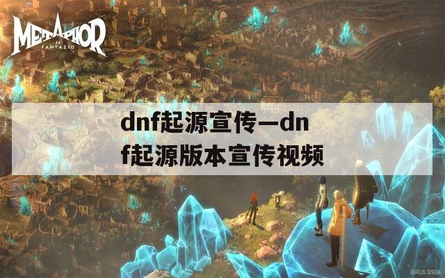 dnf起源宣传—dnf起源版本宣传视频