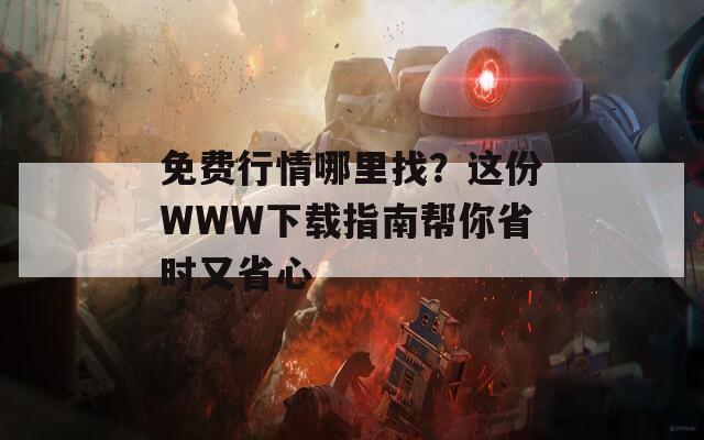 免费行情哪里找？这份WWW下载指南帮你省时又省心