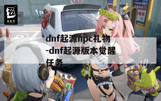 dnf起源npc礼物-dnf起源版本觉醒任务