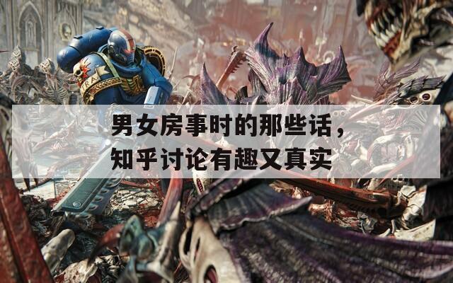 男女房事时的那些话，知乎讨论有趣又真实