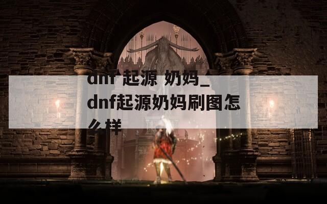 dnf 起源 奶妈_dnf起源奶妈刷图怎么样