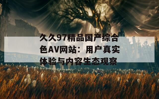 久久97精品国产综合色AV网站：用户真实体验与内容生态观察