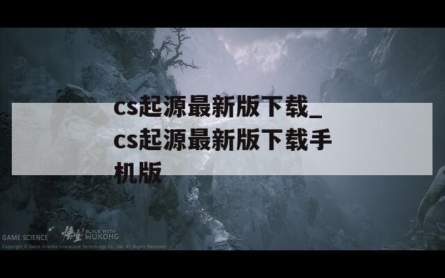 cs起源最新版下载_cs起源最新版下载手机版