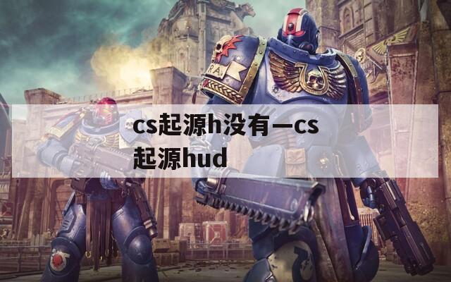 cs起源h没有—cs起源hud