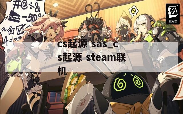 cs起源 sas_cs起源 steam联机