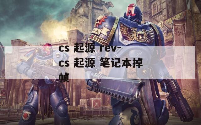 cs 起源 rev-cs 起源 笔记本掉帧