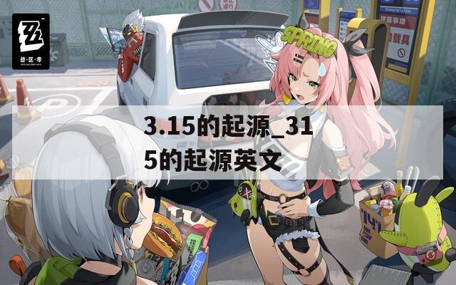 3.15的起源_315的起源英文