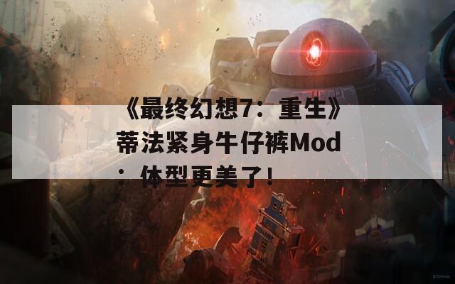 《最终幻想7：重生》蒂法紧身牛仔裤Mod：体型更美了！