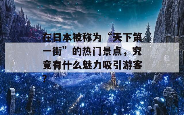 在日本被称为“天下第一街”的热门景点，究竟有什么魅力吸引游客？