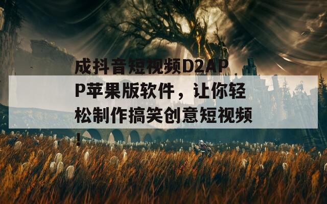 成抖音短视频D2APP苹果版软件，让你轻松制作搞笑创意短视频！