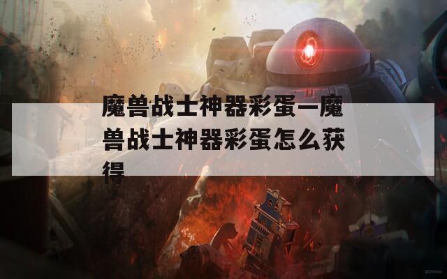 魔兽战士神器彩蛋—魔兽战士神器彩蛋怎么获得