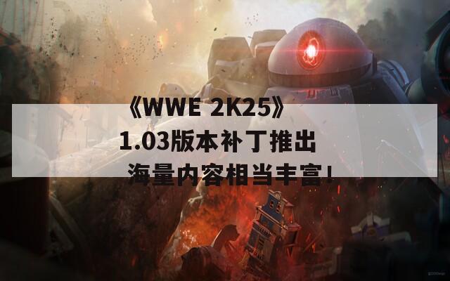 《WWE 2K25》1.03版本补丁推出 海量内容相当丰富！