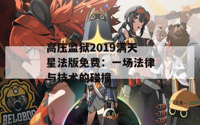 高压监狱2019满天星法版免费：一场法律与技术的碰撞