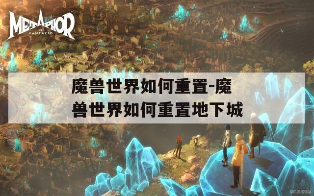 魔兽世界如何重置-魔兽世界如何重置地下城