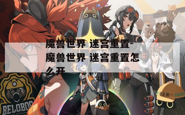 魔兽世界 迷宫重置-魔兽世界 迷宫重置怎么开