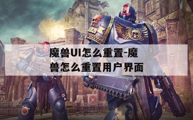 魔兽UI怎么重置-魔兽怎么重置用户界面