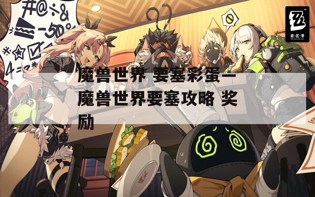 魔兽世界 要塞彩蛋—魔兽世界要塞攻略 奖励