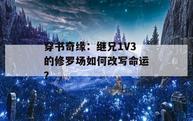 穿书奇缘：继兄1V3的修罗场如何改写命运？