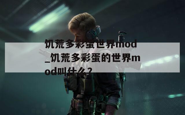 饥荒多彩蛋世界mod_饥荒多彩蛋的世界mod叫什么？