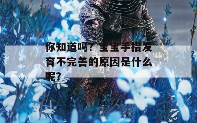 你知道吗？宝宝手指发育不完善的原因是什么呢？