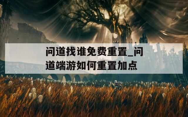 问道找谁免费重置_问道端游如何重置加点