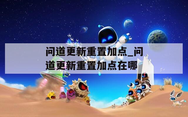 问道更新重置加点_问道更新重置加点在哪