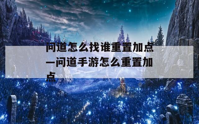 问道怎么找谁重置加点—问道手游怎么重置加点