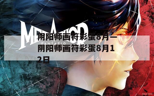 阴阳师画符彩蛋8月—阴阳师画符彩蛋8月12日