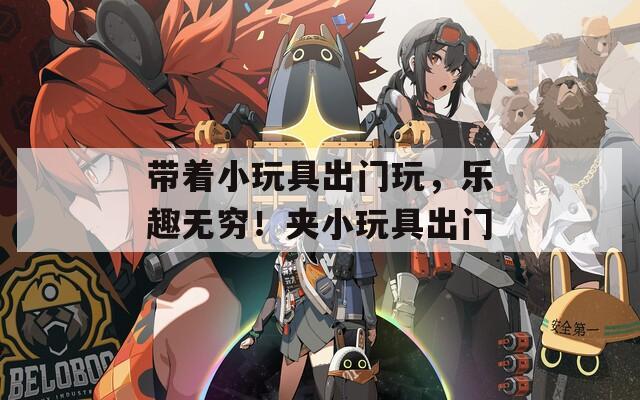 带着小玩具出门玩，乐趣无穷！夹小玩具出门