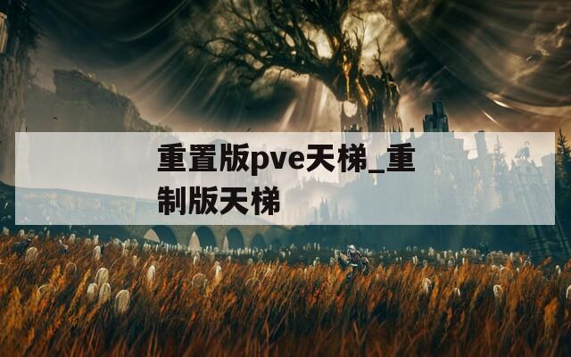 重置版pve天梯_重制版天梯