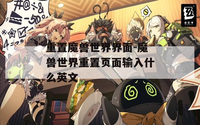 重置魔兽世界界面-魔兽世界重置页面输入什么英文